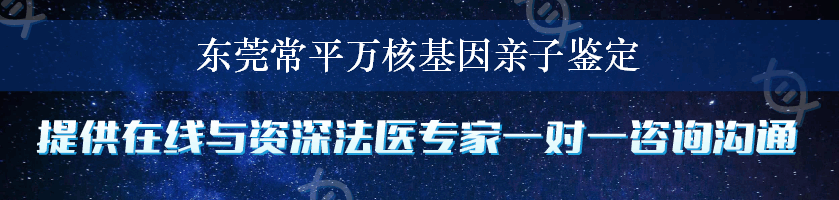 东莞常平万核基因亲子鉴定